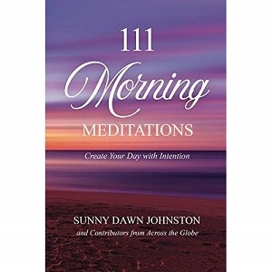 111 Morning Meditations Create Your Day with Intention by Sunny Dawn Johnston