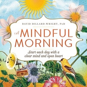 A Mindful Morning Start Each Day with a Clear Mind and Open Heart by David Dillard-Wright