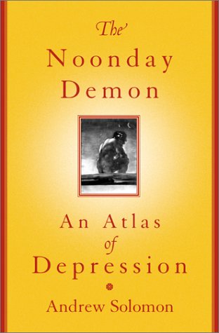 The Noonday Demon: An Atlas of Depression by Andrew Solomon